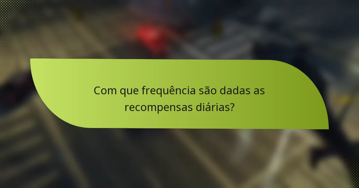 Com que frequência são dadas as recompensas diárias?