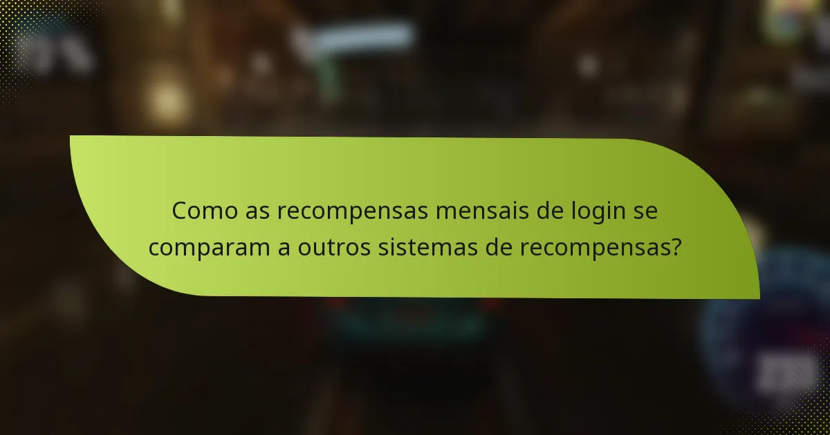 Como as recompensas mensais de login se comparam a outros sistemas de recompensas?