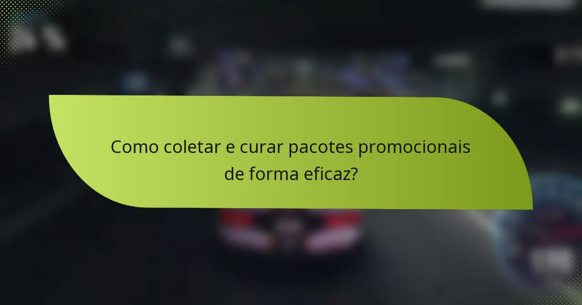 Como coletar e curar pacotes promocionais de forma eficaz?