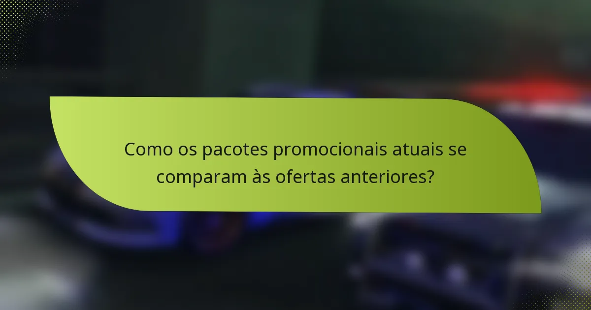 Como os pacotes promocionais atuais se comparam às ofertas anteriores?