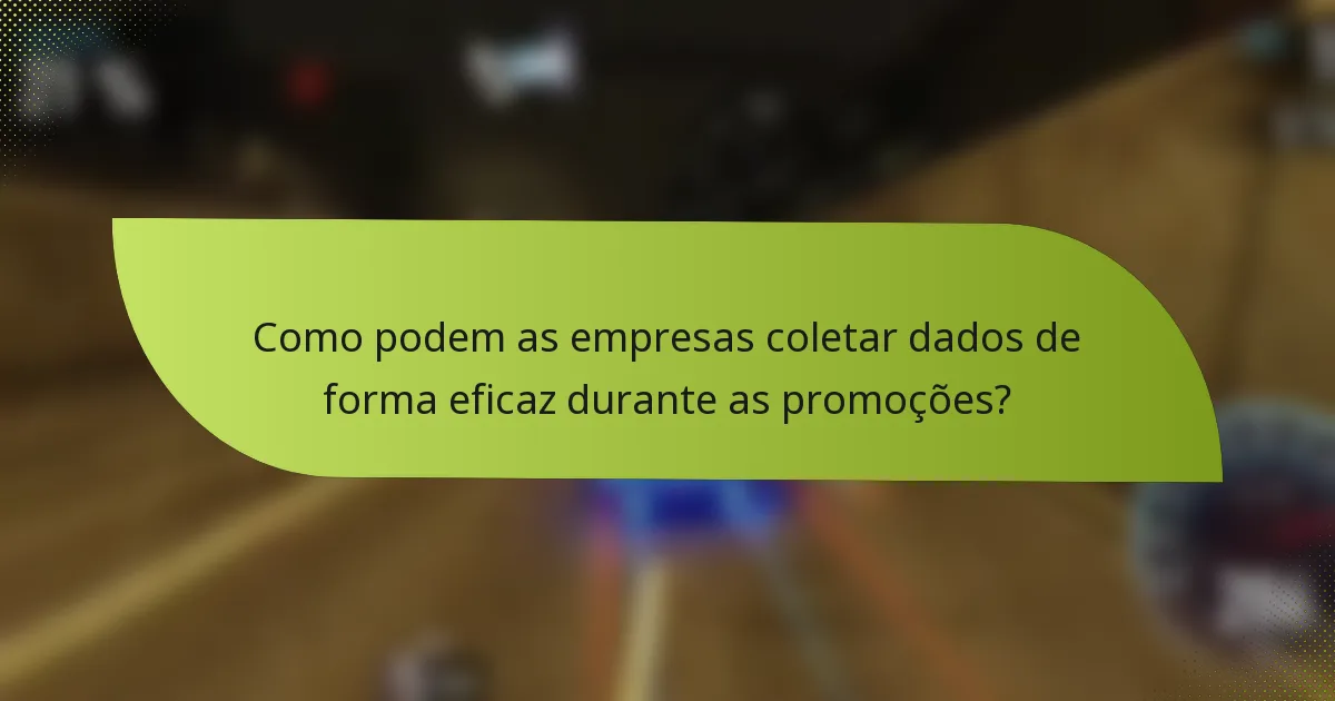 Como podem as empresas coletar dados de forma eficaz durante as promoções?