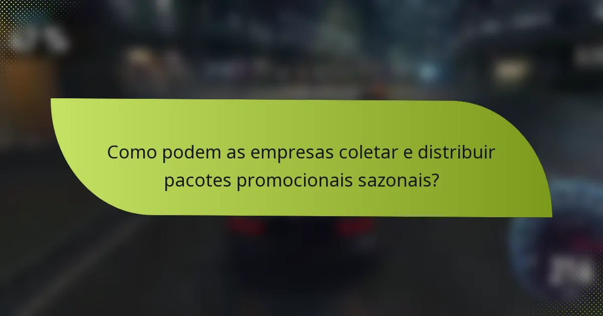 Como podem as empresas coletar e distribuir pacotes promocionais sazonais?