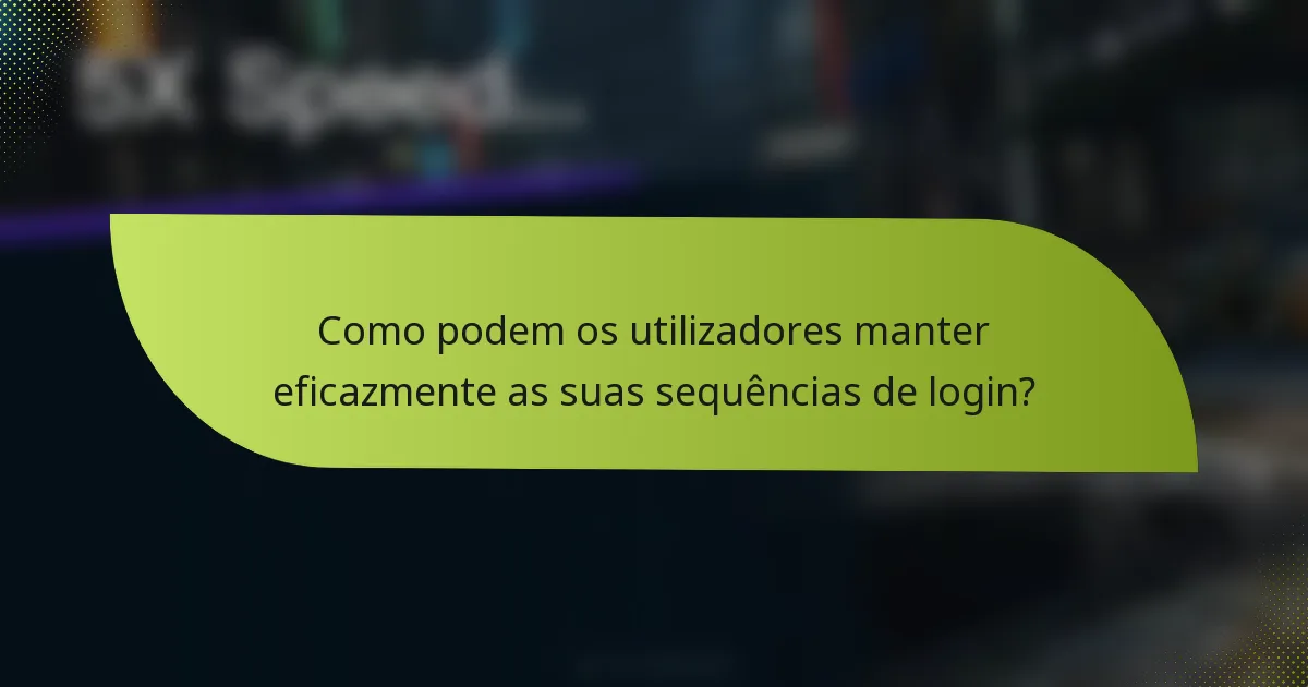 Como podem os utilizadores manter eficazmente as suas sequências de login?