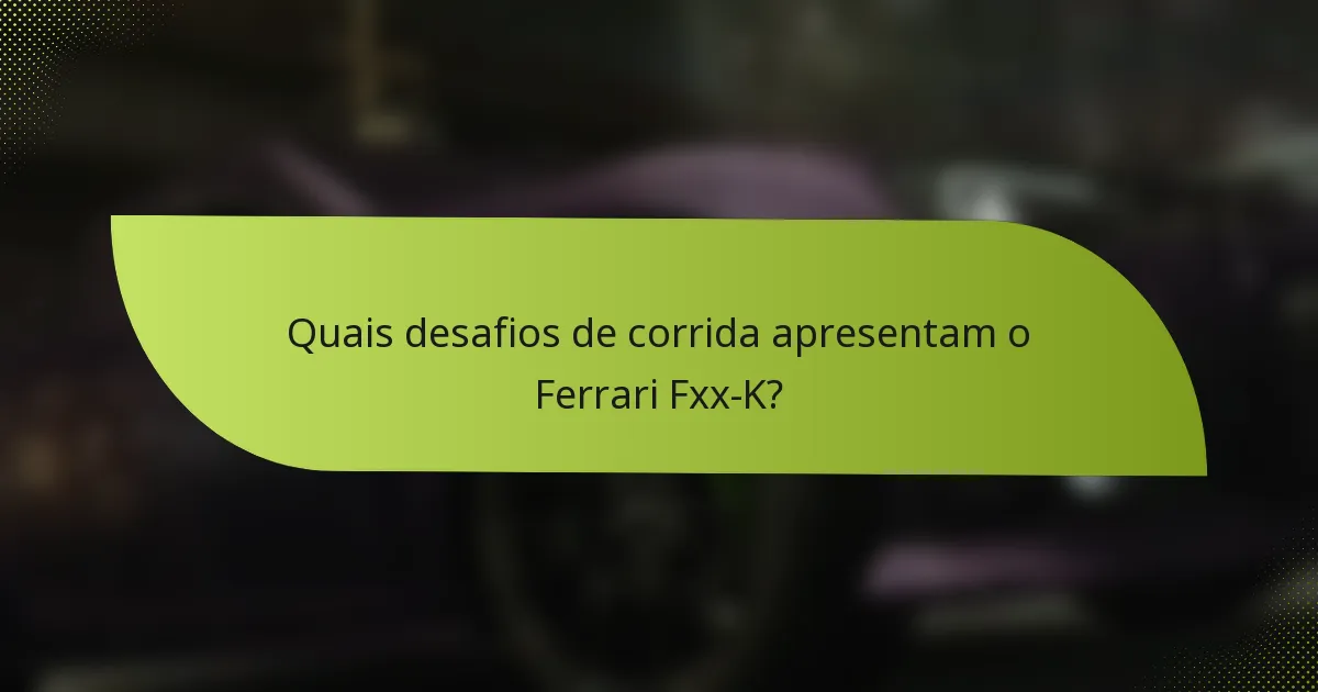 Quais desafios de corrida apresentam o Ferrari Fxx-K?