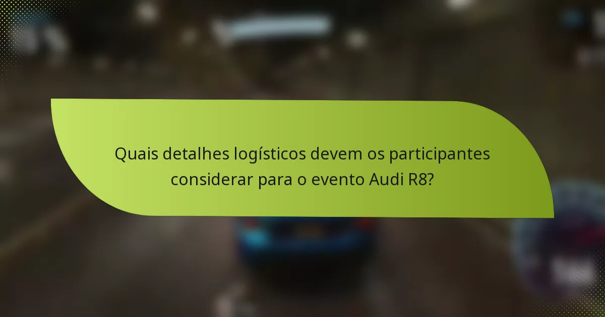 Quais detalhes logísticos devem os participantes considerar para o evento Audi R8?