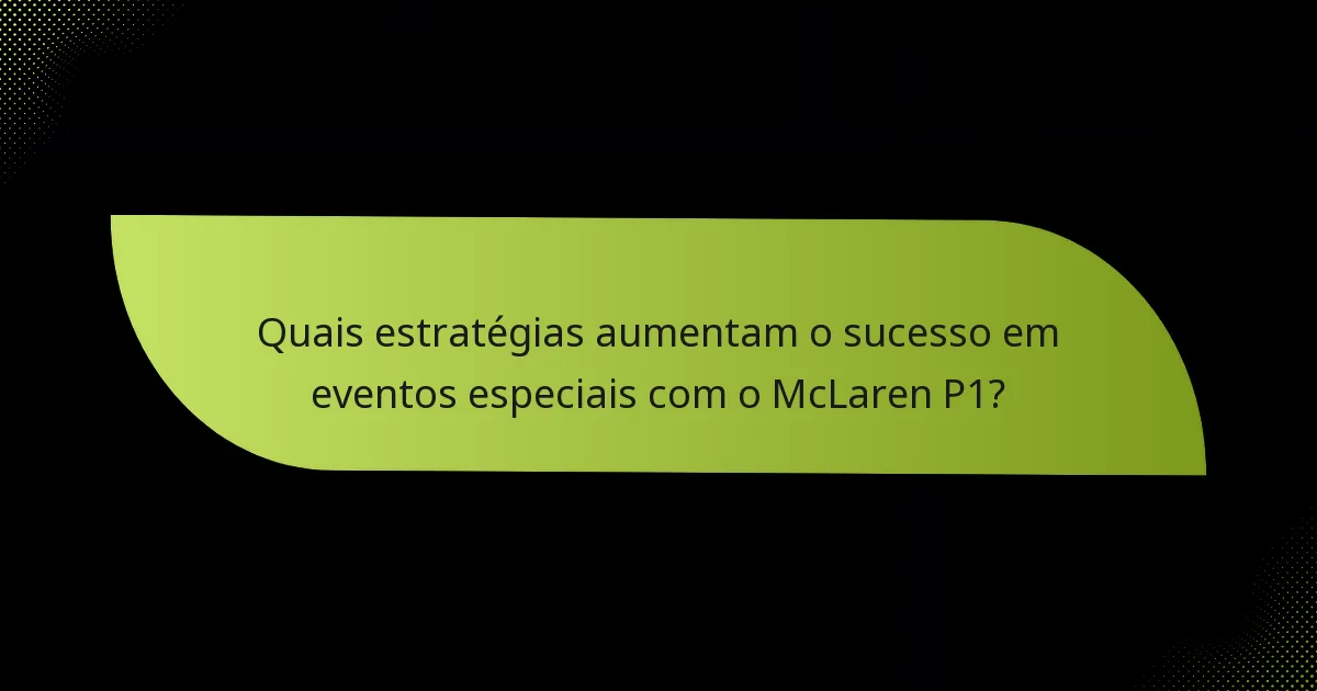 Quais estratégias aumentam o sucesso em eventos especiais com o McLaren P1?