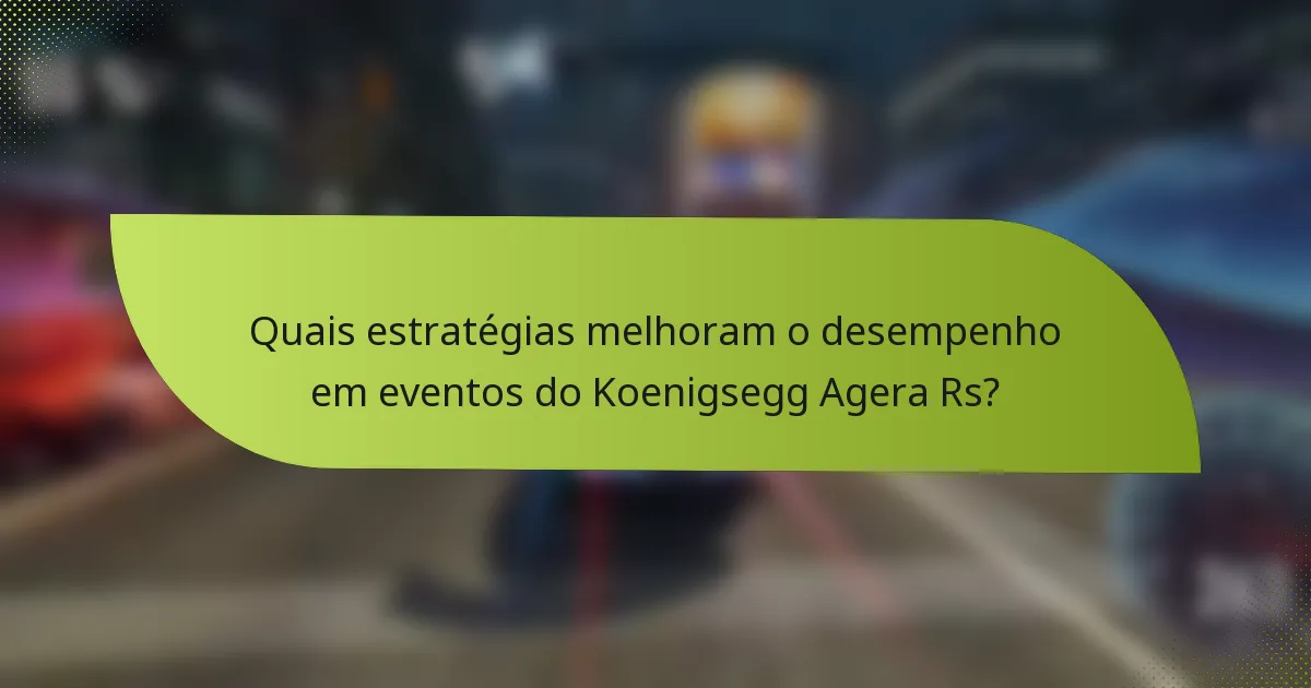Quais estratégias melhoram o desempenho em eventos do Koenigsegg Agera Rs?