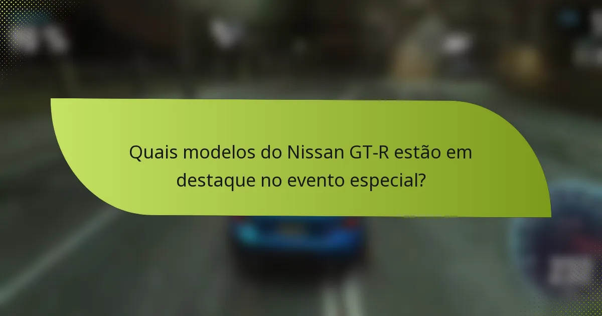 Quais modelos do Nissan GT-R estão em destaque no evento especial?