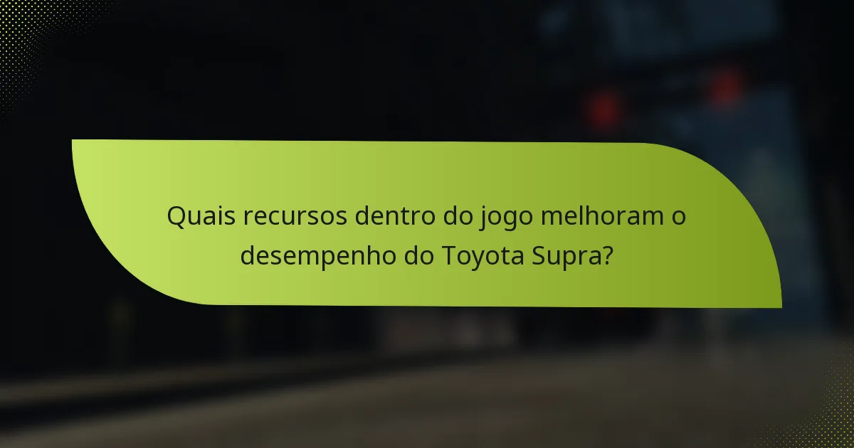 Quais recursos dentro do jogo melhoram o desempenho do Toyota Supra?
