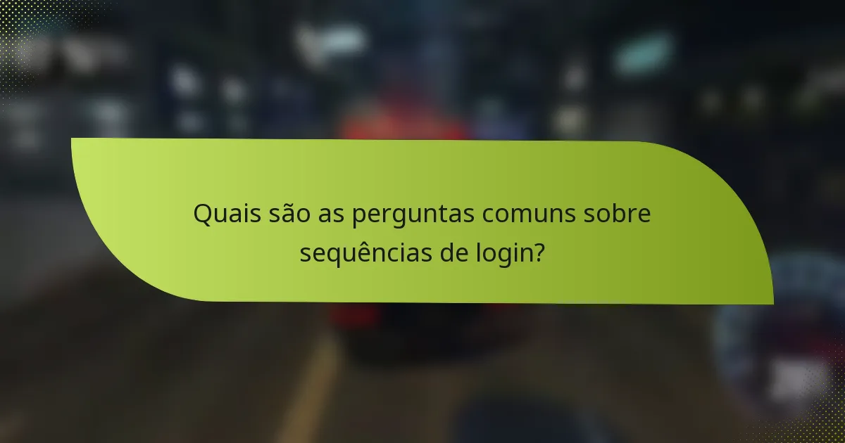 Quais são as perguntas comuns sobre sequências de login?