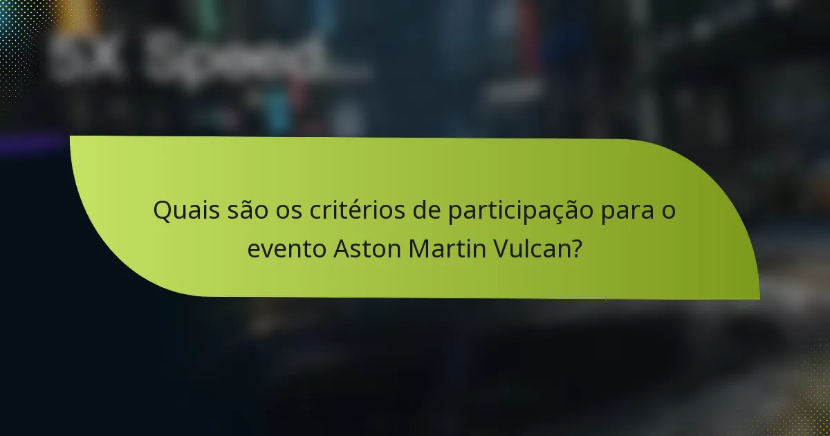 Quais são os critérios de participação para o evento Aston Martin Vulcan?