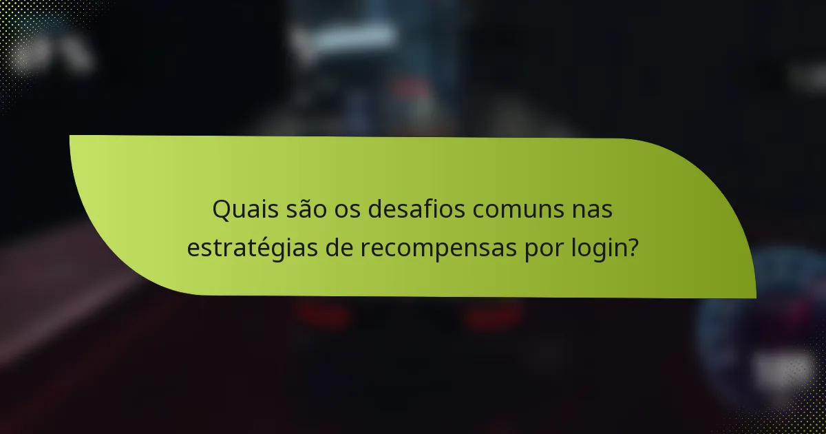 Quais são os desafios comuns nas estratégias de recompensas por login?