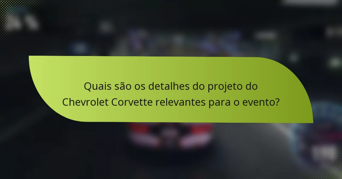 Quais são os detalhes do projeto do Chevrolet Corvette relevantes para o evento?