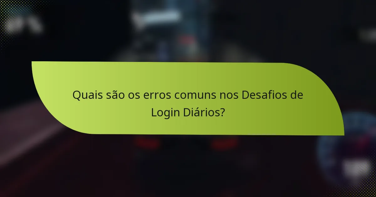 Quais são os erros comuns nos Desafios de Login Diários?