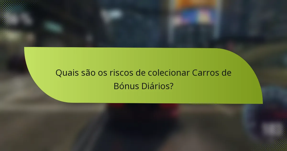 Quais são os riscos de colecionar Carros de Bónus Diários?