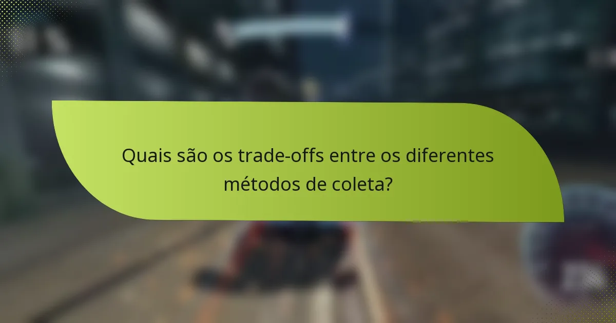 Quais são os trade-offs entre os diferentes métodos de coleta?