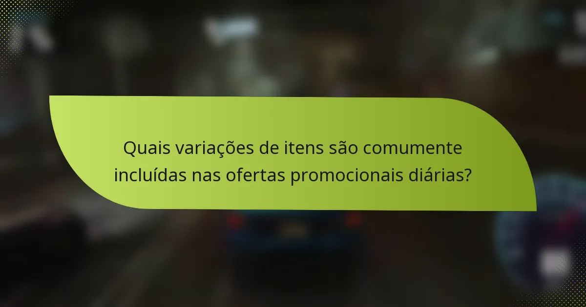 Quais variações de itens são comumente incluídas nas ofertas promocionais diárias?